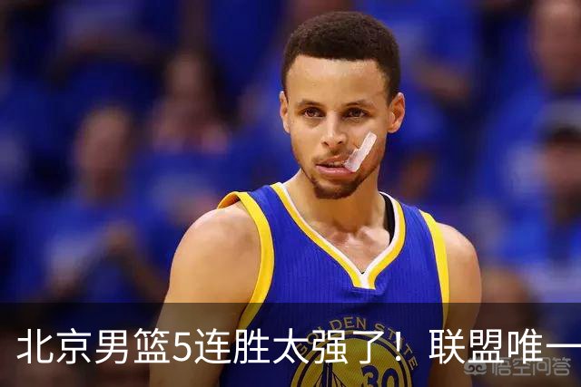 北京男篮5连胜太强了！联盟唯一不败队+净胜133分，冠军相藏不住