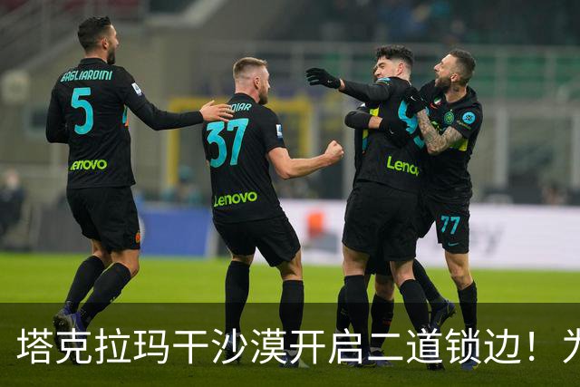 塔克拉玛干沙漠开启二道锁边！为何要让7.38万亩沙漠实现三通？