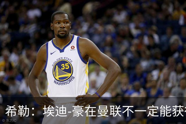 希勒：埃迪-豪在曼联不一定能获得权力；曼联的运营糟糕透顶