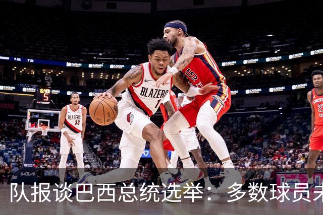 队报谈巴西总统选举：多数球员未表态，拉菲尼亚支持卢拉